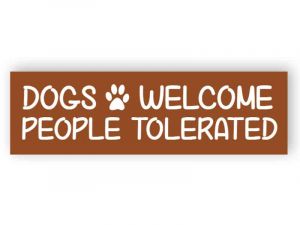 Dogs welcome - people tolerated sign